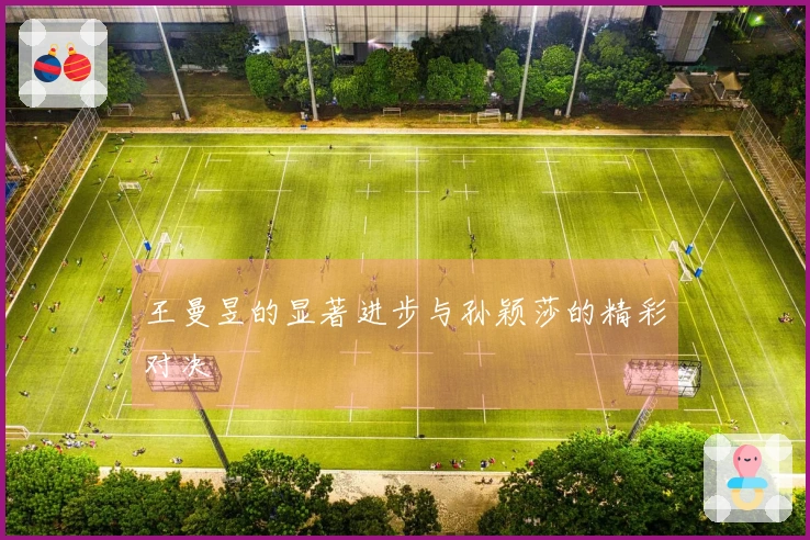 王曼昱的显著进步与孙颖莎的精彩对决