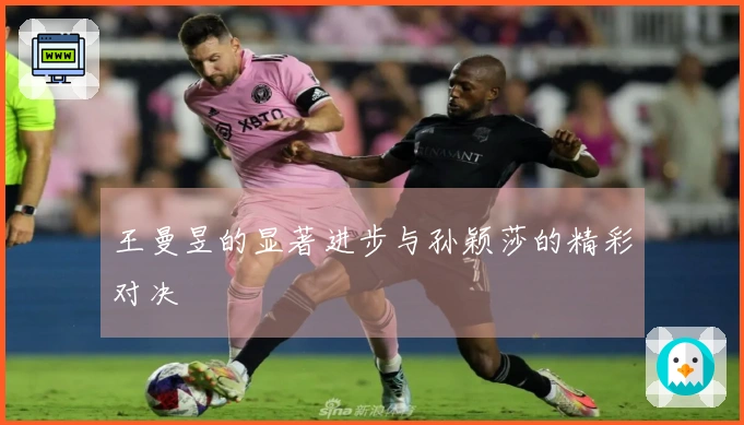 王曼昱的显著进步与孙颖莎的精彩对决