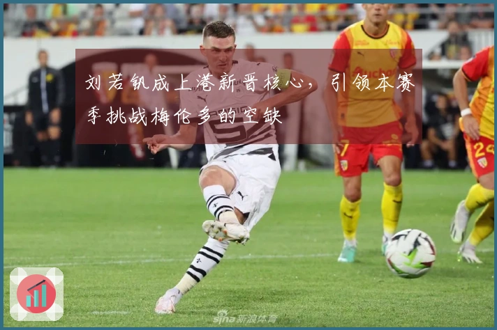 刘若钒成上港新晋核心，引领本赛季挑战梅伦多的空缺
