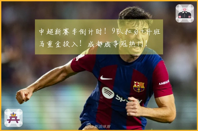 中超新赛季倒计时！9队扣分+升班马重金投入！成都成争冠热门！