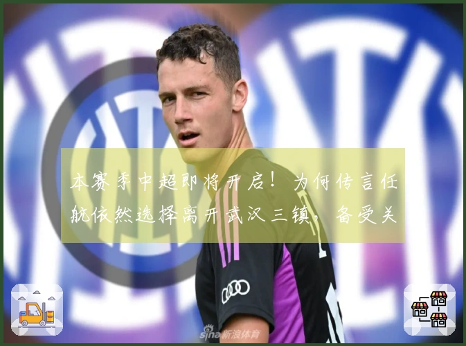 本赛季中超即将开启！为何传言任航依然选择离开武汉三镇，备受关注