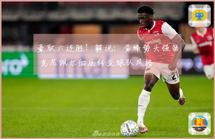 豪取六连胜！解说：黄蜂势头强劲 克尼佩尔彻底转变球队风格
