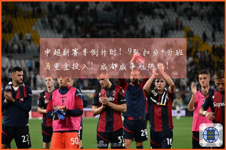 中超新赛季倒计时！9队扣分+升班马重金投入！成都成争冠热门！