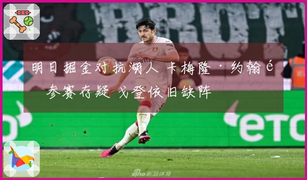 明日掘金对抗湖人 卡梅隆·约翰逊参赛存疑 戈登依旧缺阵