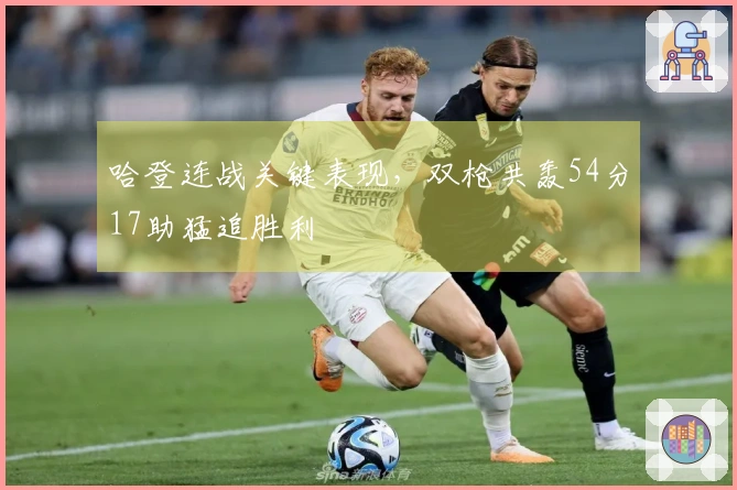 哈登连战关键表现，双枪共轰54分17助猛追胜利