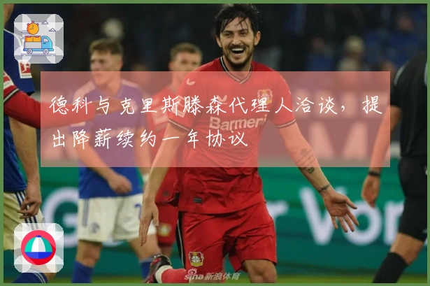 德科与克里斯滕森代理人洽谈，提出降薪续约一年协议