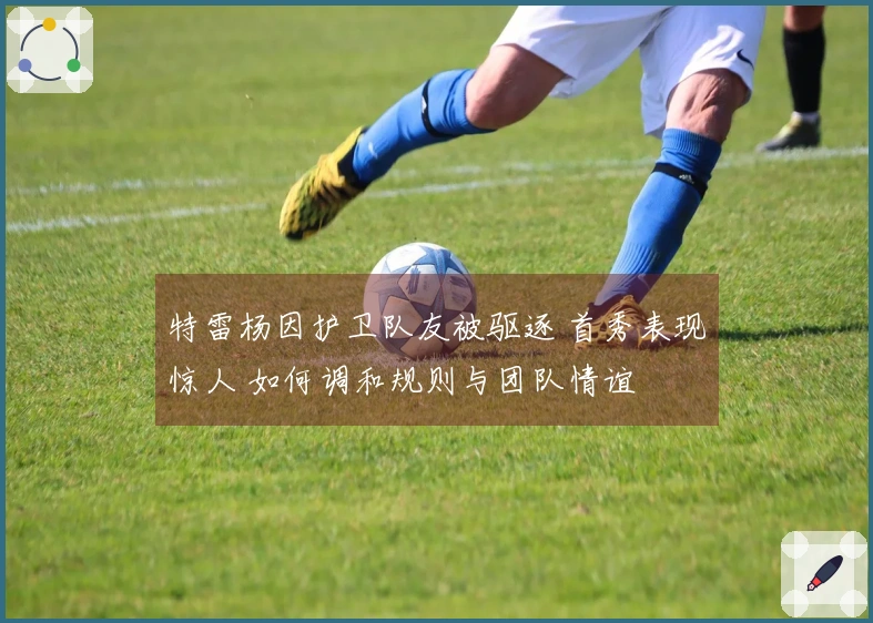 特雷杨因护卫队友被驱逐 首秀表现惊人 如何调和规则与团队情谊