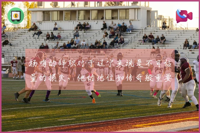 杨鸣的辞职对于辽宁来说是不可估量的损失，他的地位如传奇般重要